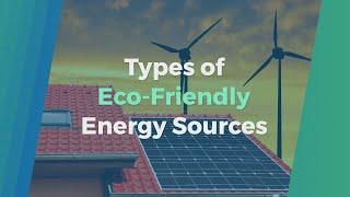 Types of Eco-Friendly Energy Sources