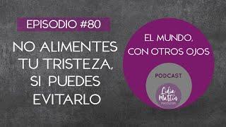 EPISODIO 80:  NO ALIMENTES TU TRISTEZA, SI PUEDES EVITARLO