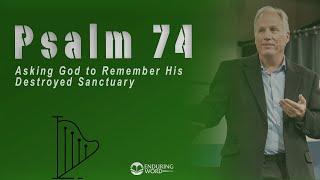 Psalm 74 - Asking God to Remember His Destroyed Sanctuary