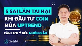 5 sai lầm TAI HẠI khi đầu tư COIN mùa uptrend | Cần lưu ý nếu muốn giàu