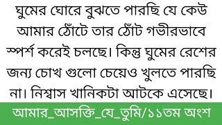 আ!মা!র আ!স!ক্তি যে তু!মি||১১তম অংশ||ঘুমের ঘোরে বুঝতে পারছি যে কেউ আমার ঠোঁটে তার ঠোঁট গভীরভাবে