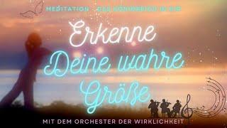 Erkenne Deine wahre Größe  Das Königreich in Dir: Orchester der Wirklichkeit Meditation