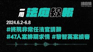 【一周法庭線報】2024.6.2-6.8　終院非常任法官請辭；47人案排期求情；黎智英案續審