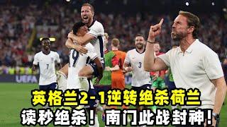 神奇换人读秒绝杀！英格兰2-1逆转绝杀荷兰！南门此战封神！