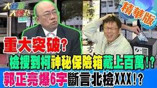 重大突破?檢搜到柯神秘保險箱藏上百萬!?郭正亮爆"6字"斷言北檢XXX!?【#大新聞大爆卦】精華版4 20240912@大新聞大爆卦HotNewsTalk