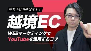 越境ECのWebマーケティングでYouTubeを活用するコツ　陥りやすい罠から攻略方法まで解説！