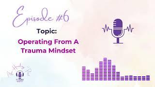 Operating From A Trauma Mindset |The Healing Part Podcast Ep #6