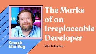 The Marks of an Irreplaceable Developer - TJ Gamble | Smash the Bug