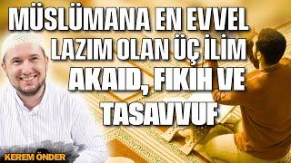 Müslümana en evvel lazım olan üç ilim şunlardır: Akaid, Fıkıh ve Tasavvuf / Kerem Önder