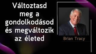 Brian TRACY - Valtoztasd meg a gondolkodasod, es megvaltozik az eleted