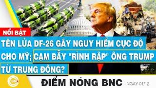 Điểm nóng BNC, Tên lửa DF-26 gây nguy hiểm cực độ cho Mỹ; Cạm bẫy rình rập ông Trump từ Trung Đông?