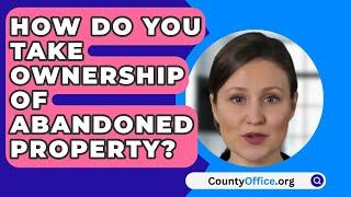 How Do You Take Ownership Of Abandoned Property? - CountyOffice.org