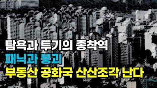 부동산 공화국 산산조각 난다, 탐욕과 투기의 종착역... 패닉과 붕괴 벌벌떠는 투기꾼들