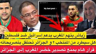 زياش يهاجم حكومة المغرب بسبب فلسطين.فهل سيتم طرده من المنتخب؟ قرار بمنع تصدير خضر المغرب إلى الجزائر