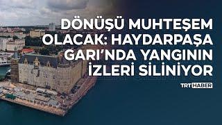 Dönüşü muhteşem olacak: Haydarpaşa Garı’nda yangının izleri siliniyor