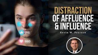 Distraction of Affluence & Influence // Kevin W. Pearson (The Abundant Life)