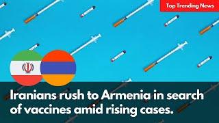 Iranians rush to Armenia in search of vaccines amid rising cases | TrendPiler.com