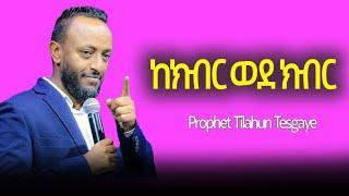 ከክብር ወደ ክብር //ነብይ ጥላሁን ጸጋየ //Kekibir wode kibir//#prophet Tilahun Tsegaye Amazing Preach Time