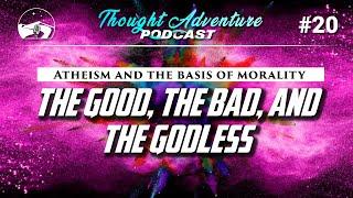 The Good, the Bad and the Godless | Thought Adventure Podcast #20