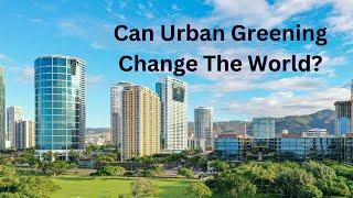 The Secret to Sustainable Cities: Reclaiming Nature through Urban Greening