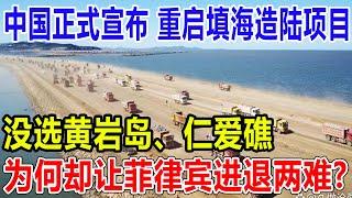 中国正式宣布 ：重启填海造陆项目，没选黄岩岛、仁爱礁，为何却让菲律宾进退两难?