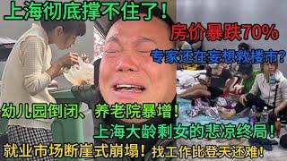 上海彻底撑不住了！房价暴跌70%，上海学区房暴跌，专家还在做梦救楼市？失业潮蔓延，幼儿园倒闭、养老院暴增！大龄剩女悲剧浮现，上海陷入前所未有的社会危机！