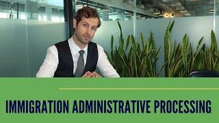 The Problems with Immigration Administrative Processing of US Visa. Attorney Explains