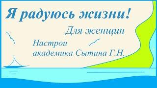 Я радуюсь жизни Для женщин Настрои академика Сытина Г.Н.