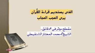 الذي يستديم قراءة القرآن يرى العجب العجاب | معالي الشيخ محمد بن محمد المختار الشنقيطي