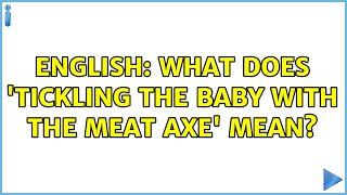 English: What does 'tickling the baby with the meat axe' mean?