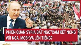 Thời sự quốc tế: Phiến quân Syria bất ngờ ‘cam kết nóng’ với Nga, Moskva lên tiếng?