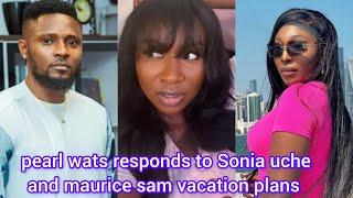 Sh0cking reveal pearl wats respond to Sonia Uche and maurice sam vacation plans  #mauricesam#soniau