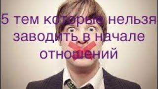 5 ТЕМ о которых НЕЛЬЗЯ  говорить в самом начале отношений