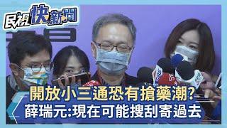 快新聞／開放小三通恐有搶藥潮？　薛瑞元：現在也可能搜刮藥物寄過去－民視新聞