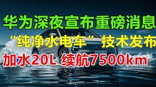 华为汽车技术大曝光！余承东揭秘称，“纯净水” 竟然可以驱动汽车，只需加入 20 升水，便能实现续航 7500 公里的惊人表现，这是欧美车企难以望其项背的！