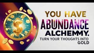 YOU HAVE ABUNDANCE ALCHEMY: Turn Your Thoughts into Gold