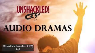 UNSHACKLED! Audio Drama Podcast - #40 Michael Matthews Part 1 (PG)