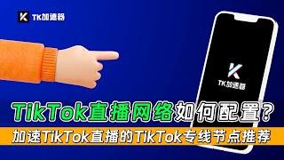 国际版抖音Tiktok网络如何配置？如何和卡顿黑屏Say Goodbye?优秀独享专线轻松直连！加速Tiktok直播的Tiktok专线节点推荐