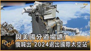 與美國分道揚鑣! 俄喊出「2024退出國際太空站」｜方念華｜FOCUS全球新聞 20220727