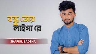 Bondhu Tor Laiga Re | বন্ধু তোর লাইগা রে | Shafiul Badsha