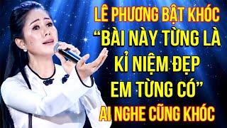 Lê Phương VỪA HÁT VỪA KHÓC, THỐT RA 1 CÂU khiến AI NGHE CŨNG XÓT XA