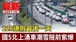 228連假最後一天 國5北上湧車潮雪隧前紫爆【最新快訊】