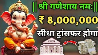  ₹ 8,000,000 रुपया  सीधा ट्रांसफर होगा। Ganesh Mantra