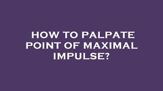 How to palpate point of maximal impulse?