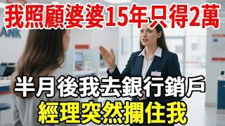 我照顧殘疾婆婆15年只得2萬，半月後我去銀行銷戶，經理突然攔住我！#婆媳