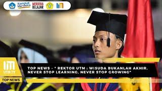 TOP NEWS - REKTOR UTM : WISUDA BUKANLAH AKHIR, NEVER STOP LEARNING, NEVER STOP GROWING