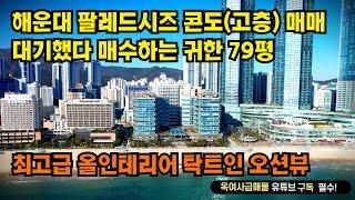 [#623]해운대 팔레드시즈 고층 매매, 탁트인오션뷰와 최고급올인테리어,귀한79평