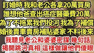 訂婚時 我和老公各拿20萬買房，誰想他爸查出癌症醫藥費20萬，為了不拖累我們投河 我為了補償，婚後賣車賣房補貼婆家 不料後來，我聽見老公和婆婆密謀 幾句話揭開跳河真相 這樣做讓他們傻眼#為人處世#養老