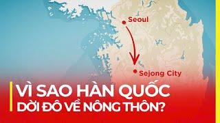 SEJONG - THỦ ĐÔ MỚI HÀN QUỐC | VÌ SAO DỜI ĐÔ VỀ NÔNG THÔN?