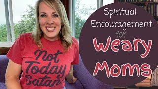 Spiritual Encouragement for the Weary Mom || Practical Help for Life's Trials